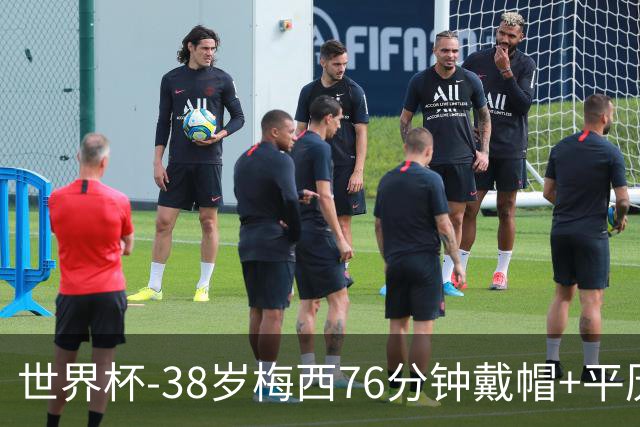 世界杯-38岁梅西76分钟戴帽+平历史纪录 阿根廷3-0阿尔及利亚