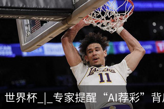 世界杯 | 专家提醒“AI荐彩”背后的网络赌球风险