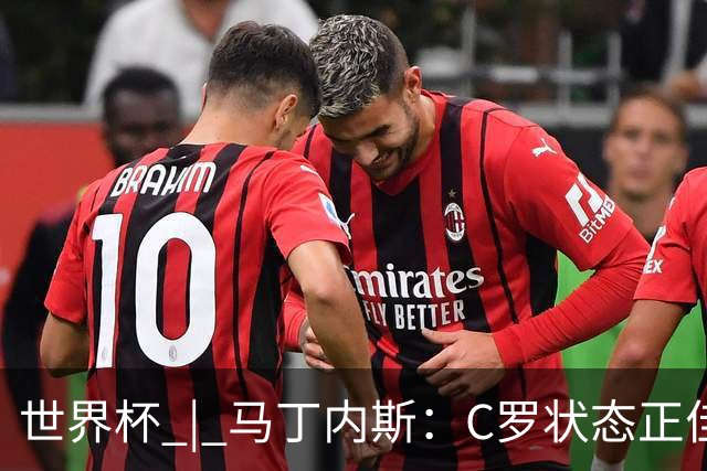 世界杯 | 马丁内斯：C罗状态正佳