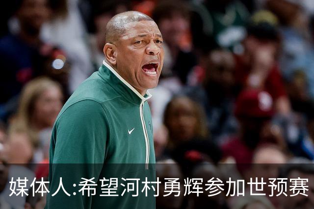 媒体人:希望河村勇辉参加世预赛 中国男篮必定戳破日本这个纸老虎