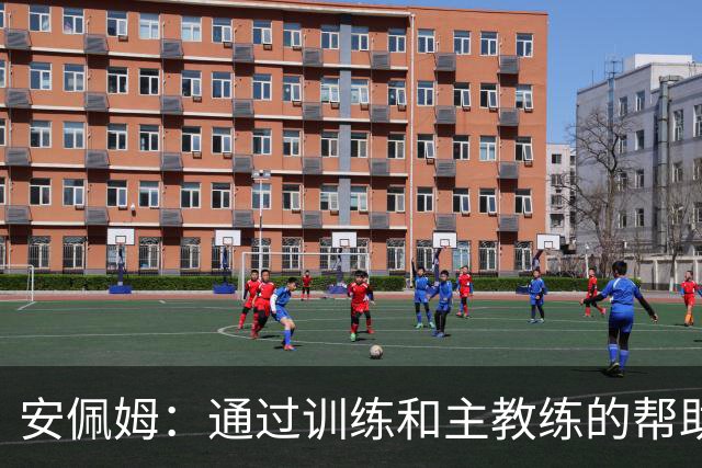 安佩姆：通过训练和主教练的帮助，我非常好的适应了现在的位置