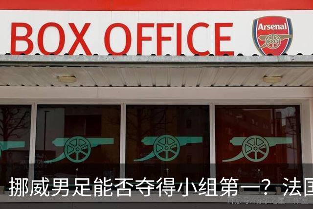 挪威男足能否夺得小组第一？法国男足在淘汰赛的专注度如何？