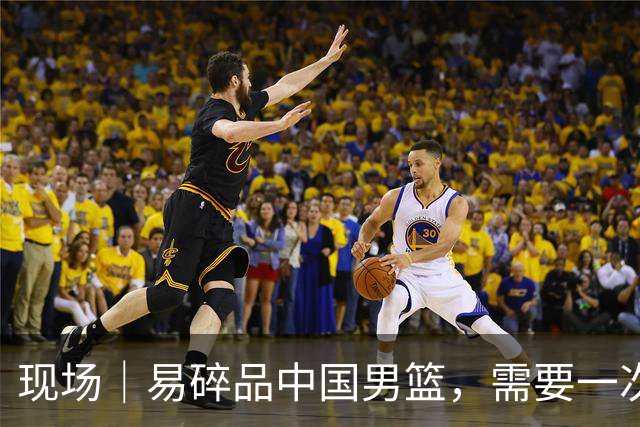 现场｜易碎品中国男篮，需要一次破而后立