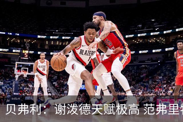 贝弗利：谢泼德天赋极高 范弗里特在他的成功中发挥巨大作用