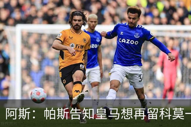 阿斯：帕斯告知皇马想再留科莫一年，皇马明年仍可1000万回购